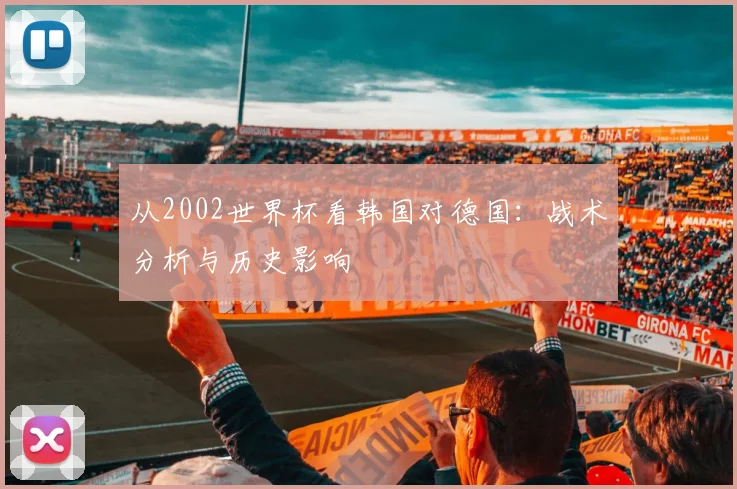 从2002世界杯看韩国对德国：战术分析与历史影响