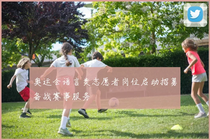 奥运会语言类志愿者岗位启动招募备战赛事服务