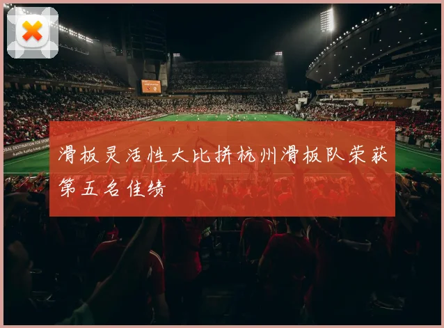 滑板灵活性大比拼杭州滑板队荣获第五名佳绩