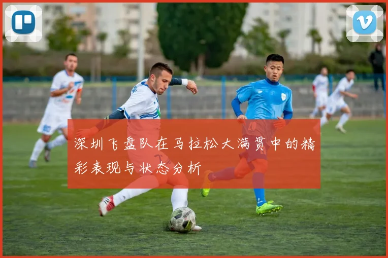 深圳飞盘队在马拉松大满贯中的精彩表现与状态分析