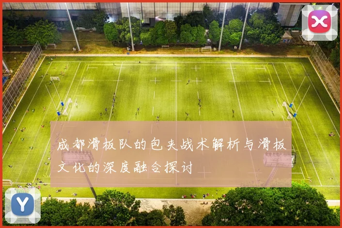 成都滑板队的包夹战术解析与滑板文化的深度融合探讨