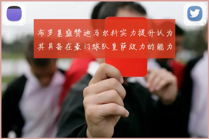布罗基盛赞迪马尔科实力提升认为其具备在豪门球队皇萨效力的能力