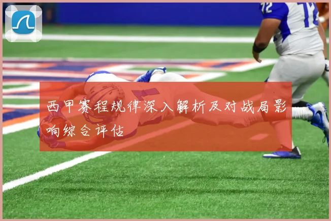 西甲赛程规律深入解析及对战局影响综合评估