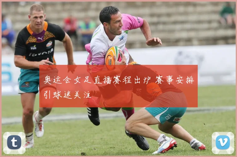 奥运会女足直播赛程出炉 赛事安排引球迷关注